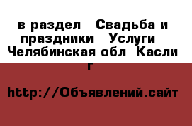  в раздел : Свадьба и праздники » Услуги . Челябинская обл.,Касли г.